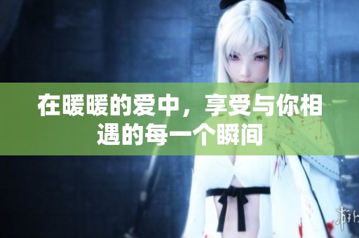 在暖暖的爱中，享受与你相遇的每一个瞬间