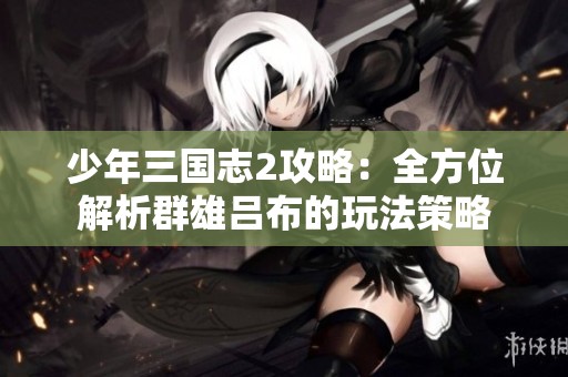 少年三国志2攻略：全方位解析群雄吕布的玩法策略