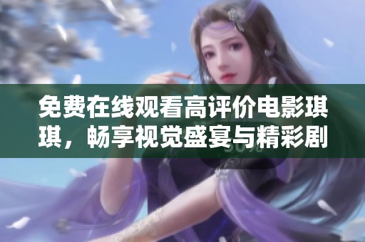 免费在线观看高评价电影琪琪，畅享视觉盛宴与精彩剧情