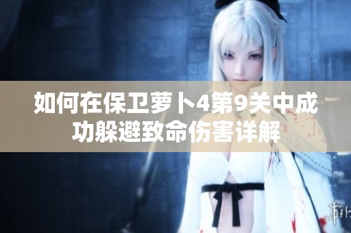 如何在保卫萝卜4第9关中成功躲避致命伤害详解