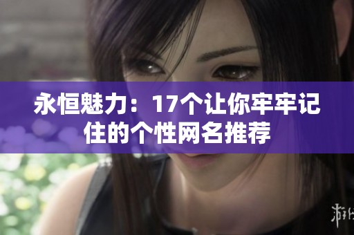 永恒魅力：17个让你牢牢记住的个性网名推荐