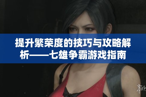 提升繁荣度的技巧与攻略解析——七雄争霸游戏指南