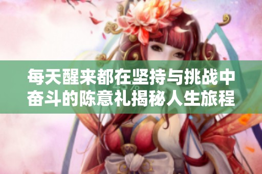 每天醒来都在坚持与挑战中奋斗的陈意礼揭秘人生旅程
