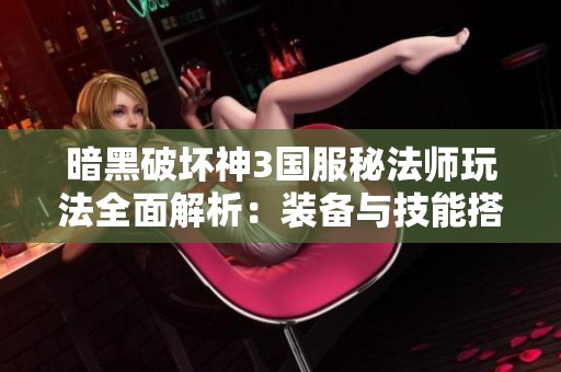 暗黑破坏神3国服秘法师玩法全面解析：装备与技能搭配指南