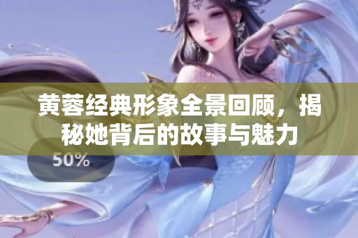 黄蓉经典形象全景回顾，揭秘她背后的故事与魅力