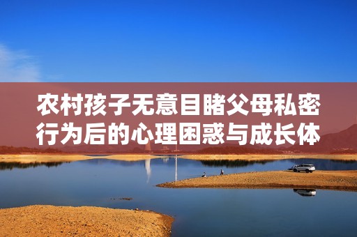 农村孩子无意目睹父母私密行为后的心理困惑与成长体验