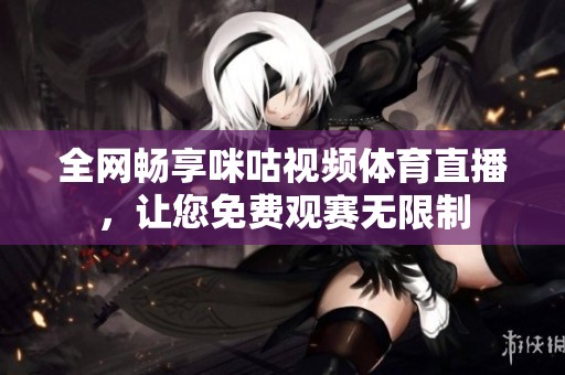 全网畅享咪咕视频体育直播，让您免费观赛无限制