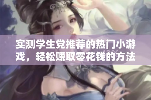 实测学生党推荐的热门小游戏，轻松赚取零花钱的方法揭秘
