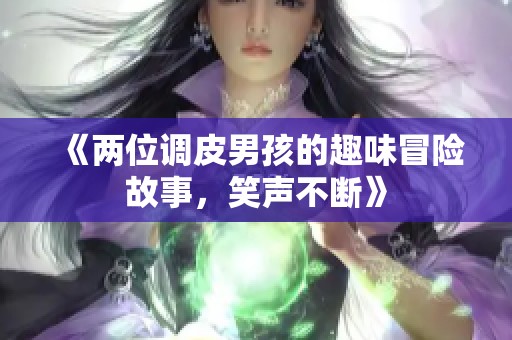 《两位调皮男孩的趣味冒险故事，笑声不断》