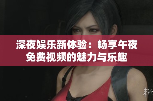 深夜娱乐新体验：畅享午夜免费视频的魅力与乐趣