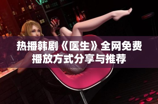 热播韩剧《医生》全网免费播放方式分享与推荐