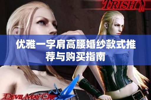 优雅一字肩高腰婚纱款式推荐与购买指南
