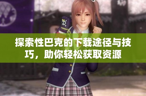 探索性巴克的下载途径与技巧，助你轻松获取资源