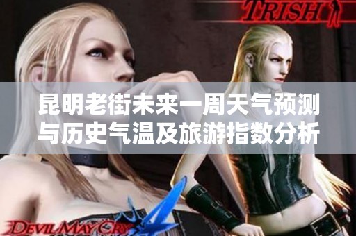 昆明老街未来一周天气预测与历史气温及旅游指数分析