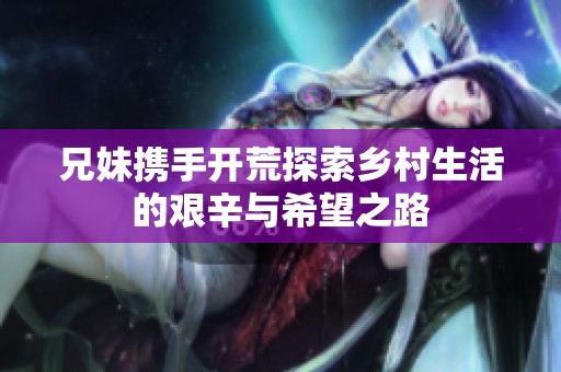 兄妹携手开荒探索乡村生活的艰辛与希望之路