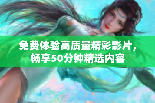 免费体验高质量精彩影片，畅享50分钟精选内容
