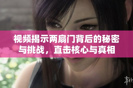 视频揭示两扇门背后的秘密与挑战，直击核心与真相
