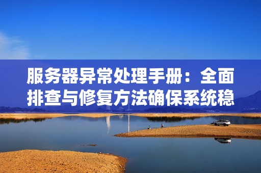 服务器异常处理手册：全面排查与修复方法确保系统稳定运行