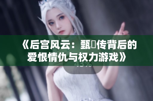 《后宫风云：甄嬛传背后的爱恨情仇与权力游戏》