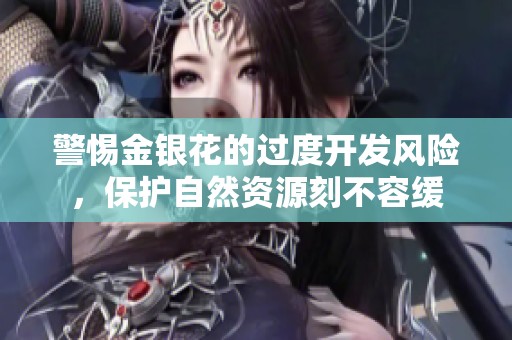 警惕金银花的过度开发风险，保护自然资源刻不容缓
