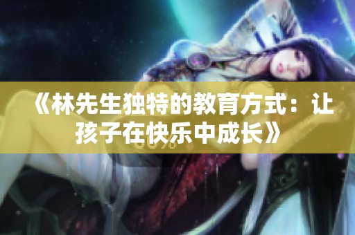 《林先生独特的教育方式：让孩子在快乐中成长》