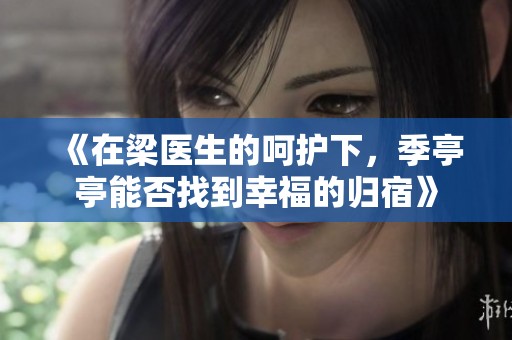 《在梁医生的呵护下，季亭亭能否找到幸福的归宿》