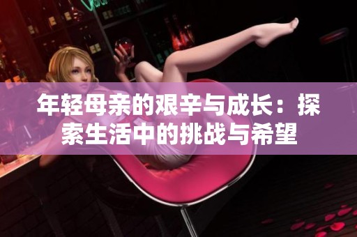 年轻母亲的艰辛与成长：探索生活中的挑战与希望