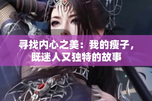 寻找内心之美：我的瘦子，既迷人又独特的故事