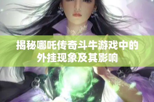 揭秘哪吒传奇斗牛游戏中的外挂现象及其影响