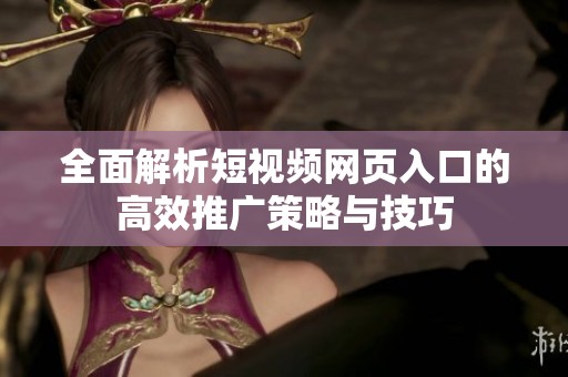 全面解析短视频网页入口的高效推广策略与技巧