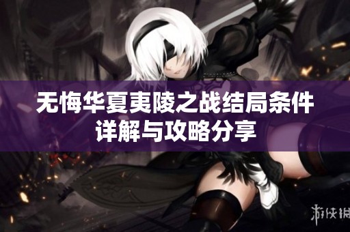 无悔华夏夷陵之战结局条件详解与攻略分享