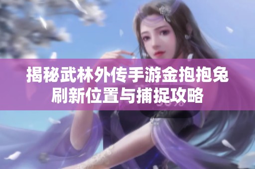 揭秘武林外传手游金抱抱兔刷新位置与捕捉攻略
