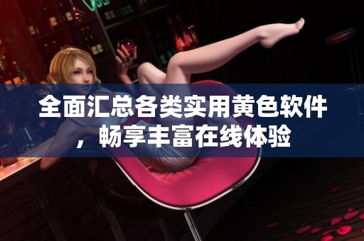 全面汇总各类实用黄色软件，畅享丰富在线体验