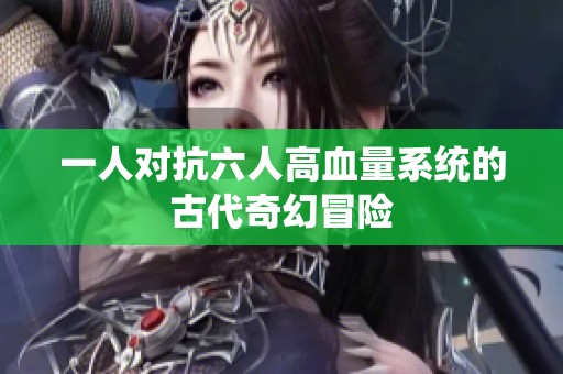 一人对抗六人高血量系统的古代奇幻冒险