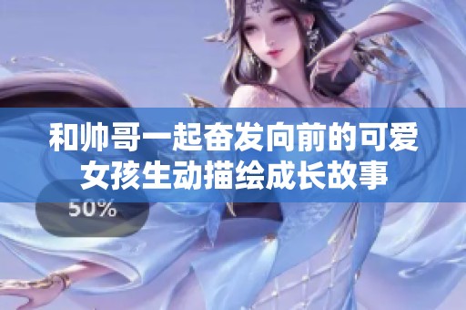 和帅哥一起奋发向前的可爱女孩生动描绘成长故事