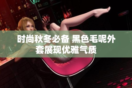 时尚秋冬必备 黑色毛呢外套展现优雅气质