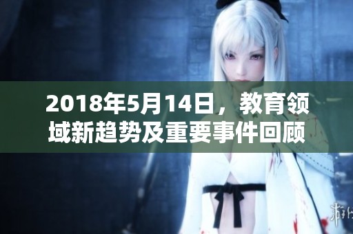 2018年5月14日，教育领域新趋势及重要事件回顾