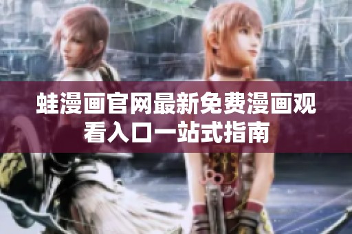 蛙漫画官网最新免费漫画观看入口一站式指南