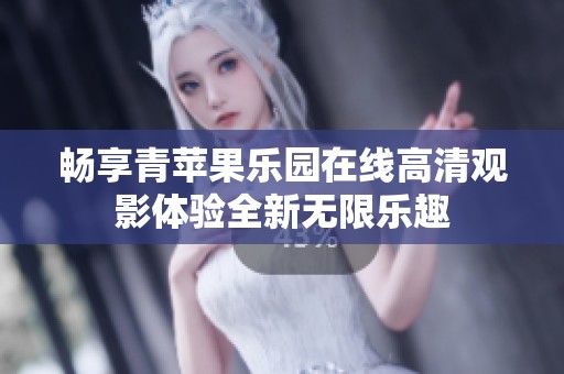畅享青苹果乐园在线高清观影体验全新无限乐趣