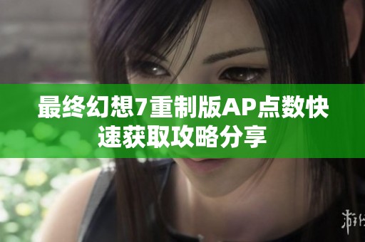 最终幻想7重制版AP点数快速获取攻略分享