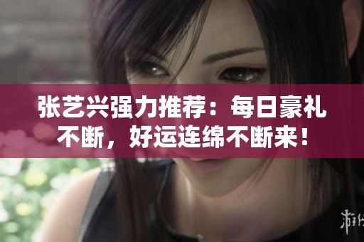 张艺兴强力推荐：每日豪礼不断，好运连绵不断来！