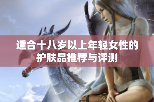 适合十八岁以上年轻女性的护肤品推荐与评测