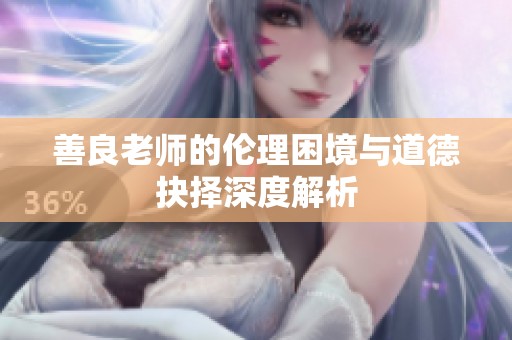 善良老师的伦理困境与道德抉择深度解析