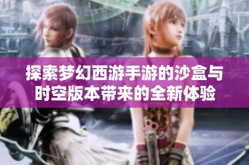 探索梦幻西游手游的沙盒与时空版本带来的全新体验