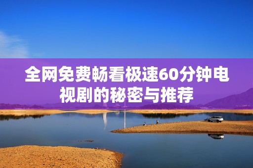 全网免费畅看极速60分钟电视剧的秘密与推荐