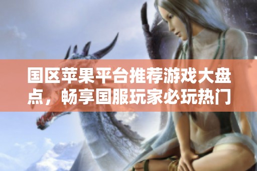 国区苹果平台推荐游戏大盘点，畅享国服玩家必玩热门手游