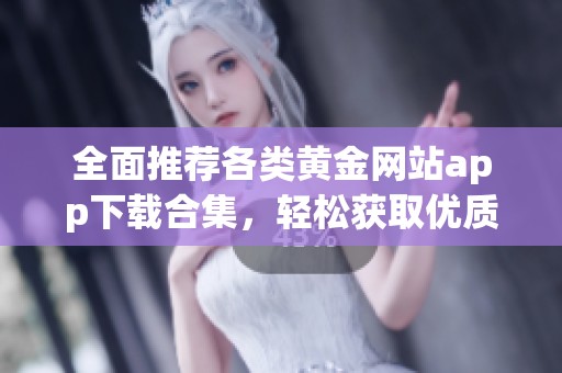 全面推荐各类黄金网站app下载合集，轻松获取优质资源