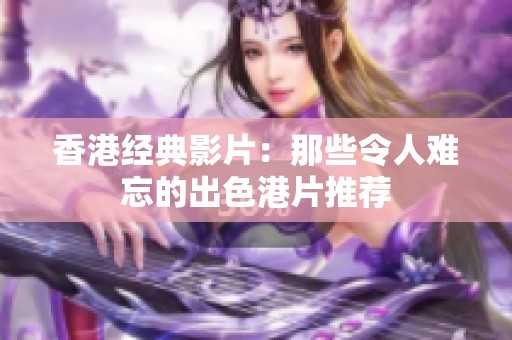 香港经典影片：那些令人难忘的出色港片推荐
