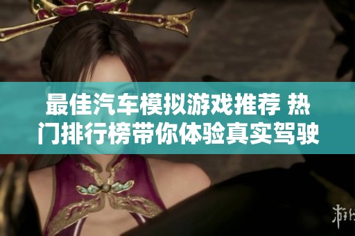 最佳汽车模拟游戏推荐 热门排行榜带你体验真实驾驶乐趣