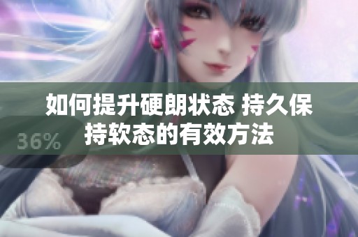 如何提升硬朗状态 持久保持软态的有效方法